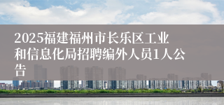 2025福建福州市长乐区工业和信息化局招聘编外人员1人公告