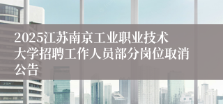 2025江苏南京工业职业技术大学招聘工作人员部分岗位取消公告