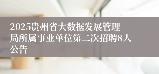 2025贵州省大数据发展管理局所属事业单位第二次招聘8人公告