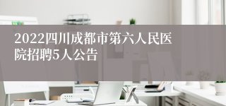 2022四川成都市第六人民医院招聘5人公告