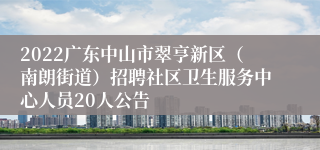 2022广东中山市翠亨新区（南朗街道）招聘社区卫生服务中心人员20人公告