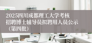 2025四川成都理工大学考核招聘博士辅导员拟聘用人员公示（第四批）