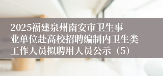 2025福建泉州南安市卫生事业单位赴高校招聘编制内卫生类工作人员拟聘用人员公示(5)