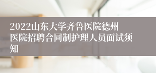 2022山东大学齐鲁医院德州医院招聘合同制护理人员面试须知