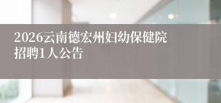 2026云南德宏州妇幼保健院招聘1人公告