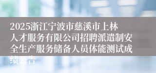 2025浙江宁波市慈溪市上林人才服务有限公司招聘派遣制安全生产服务储备人员体能测试成绩公告