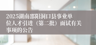 2025湖南邵阳洞口县事业单位人才引进（第二批）面试有关事项的公告