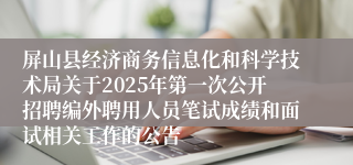 屏山县经济商务信息化和科学技术局关于2025年第一次公开招聘编外聘用人员笔试成绩和面试相关工作的公告