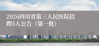 2026四川省第三人民医院招聘5人公告（第一批）