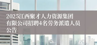2025江西聚才人力资源集团有限公司招聘4名劳务派遣人员公告