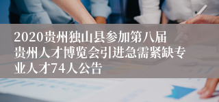 2020贵州独山县参加第八届贵州人才博览会引进急需紧缺专业人才74人公告