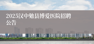 2025汉中勉县博爱医院招聘公告