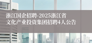 浙江国企招聘-2025浙江省文化产业投资集团招聘4人公告