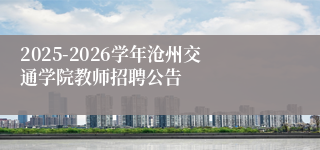 2025-2026学年沧州交通学院教师招聘公告