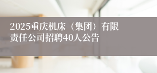 2025重庆机床（集团）有限责任公司招聘40人公告
