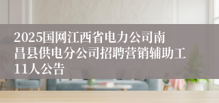 2025国网江西省电力公司南昌县供电分公司招聘营销辅助工11人公告