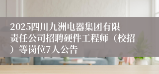 2025四川九洲电器集团有限责任公司招聘硬件工程师（校招）等岗位7人公告