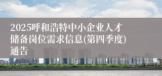 2025呼和浩特中小企业人才储备岗位需求信息(第四季度)通告