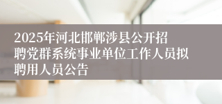 2025年河北邯郸涉县公开招聘党群系统事业单位工作人员拟聘用人员公告