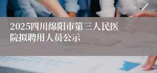 2025四川绵阳市第三人民医院拟聘用人员公示