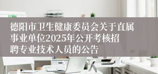 德阳市卫生健康委员会关于直属事业单位2025年公开考核招聘专业技术人员的公告
