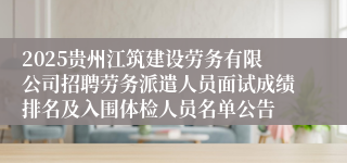 2025贵州江筑建设劳务有限公司招聘劳务派遣人员面试成绩排名及入围体检人员名单公告