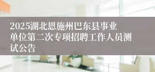 2025湖北恩施州巴东县事业单位第二次专项招聘工作人员测试公告