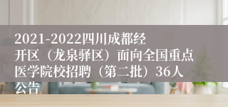 2021-2022四川成都经开区（龙泉驿区）面向全国重点医学院校招聘（第二批）36人公告