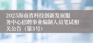 2025海南省科技创新发展服务中心招聘事业编制人员笔试相关公告(第3号)
