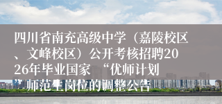 四川省南充高级中学（嘉陵校区、文峰校区）公开考核招聘2026年毕业国家  “优师计划”师范生岗位的调整公告