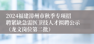 2024福建漳州市秋季专项招聘紧缺急需医卫技人才拟聘公示（龙文岗位第二批）
