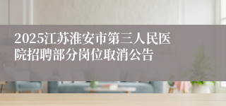 2025江苏淮安市第三人民医院招聘部分岗位取消公告