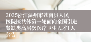 2025浙江温州市苍南县人民医院医共体第一轮面向全国引进紧缺类高层次医疗卫生人才1人公告