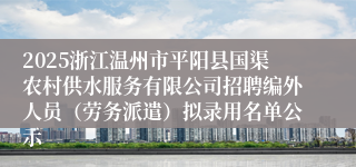 2025浙江温州市平阳县国渠农村供水服务有限公司招聘编外人员（劳务派遣）拟录用名单公示