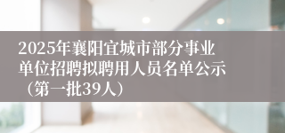 2025年襄阳宜城市部分事业单位招聘拟聘用人员名单公示 （第一批39人）