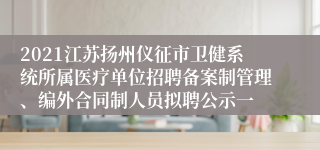 2021江苏扬州仪征市卫健系统所属医疗单位招聘备案制管理、编外合同制人员拟聘公示一