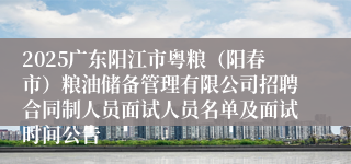 2025广东阳江市粤粮（阳春市）粮油储备管理有限公司招聘合同制人员面试人员名单及面试时间公告