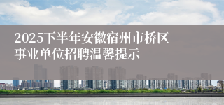 2025下半年安徽宿州市桥区事业单位招聘温馨提示