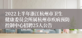 2022上半年浙江杭州市卫生健康委员会所属杭州市疾病预防控制中心招聘25人公告