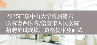 2025广东中山大学附属第六医院粤西医院/信宜市人民医院招聘笔试成绩、资格复审及面试公告
