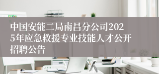 中国安能二局南昌分公司2025年应急救援专业技能人才公开招聘公告