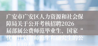 广安市广安区人力资源和社会保障局关于公开考核招聘2026届部属公费师范毕业生、国家“优师计划”师范生和研究生的公告（110人）