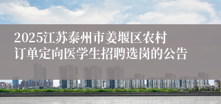 2025江苏泰州市姜堰区农村订单定向医学生招聘选岗的公告