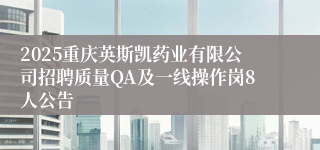 2025重庆英斯凯药业有限公司招聘质量QA及一线操作岗8人公告