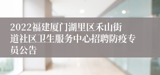 2022福建厦门湖里区禾山街道社区卫生服务中心招聘防疫专员公告