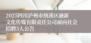2025四川泸州市纳溪区融新文化传媒有限责任公司面向社会招聘3人公告