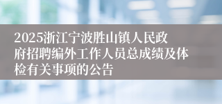 2025浙江宁波胜山镇人民政府招聘编外工作人员总成绩及体检有关事项的公告