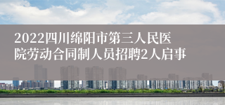 2022四川绵阳市第三人民医院劳动合同制人员招聘2人启事