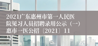 2021广东惠州市第一人民医院见习人员招聘录用公示（一）惠市一医公招〔2021〕11号