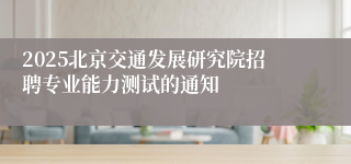 2025北京交通发展研究院招聘专业能力测试的通知